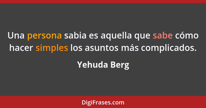 Una persona sabia es aquella que sabe cómo hacer simples los asuntos más complicados.... - Yehuda Berg