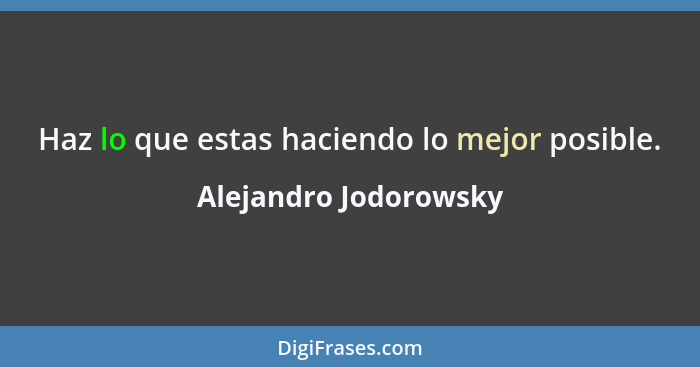 Haz lo que estas haciendo lo mejor posible.... - Alejandro Jodorowsky