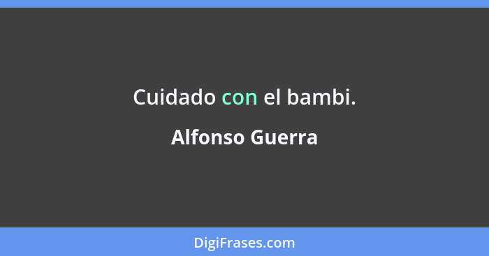 Cuidado con el bambi.... - Alfonso Guerra