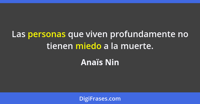 Las personas que viven profundamente no tienen miedo a la muerte.... - Anaïs Nin