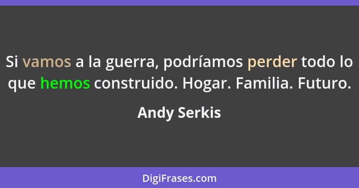 Si vamos a la guerra, podríamos perder todo lo que hemos construido. Hogar. Familia. Futuro.... - Andy Serkis