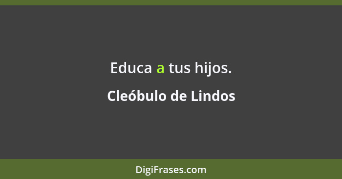 Educa a tus hijos.... - Cleóbulo de Lindos