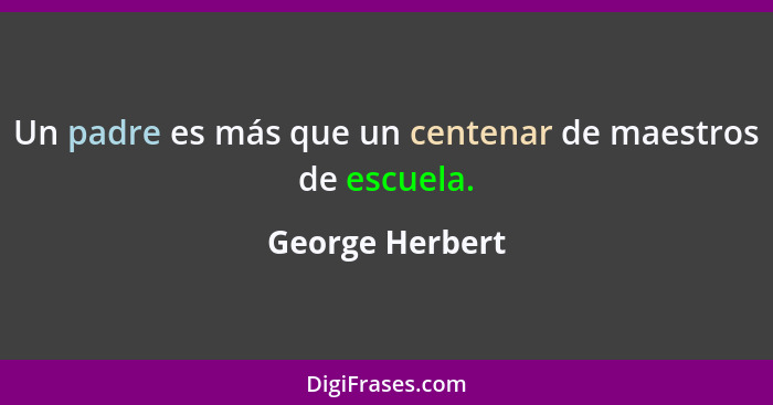 Un padre es más que un centenar de maestros de escuela.... - George Herbert