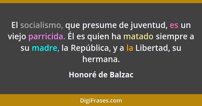 El socialismo, que presume de juventud, es un viejo parricida. Él es quien ha matado siempre a su madre, la República, y a la Liber... - Honoré de Balzac