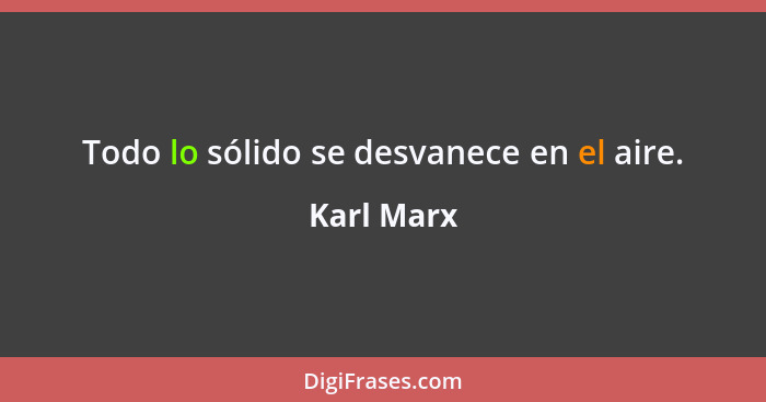 Todo lo sólido se desvanece en el aire.... - Karl Marx