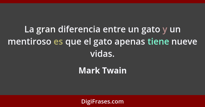 La gran diferencia entre un gato y un mentiroso es que el gato apenas tiene nueve vidas.... - Mark Twain