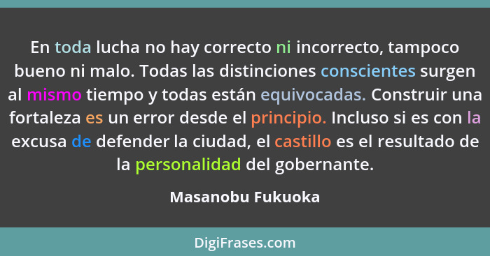 En toda lucha no hay correcto ni incorrecto, tampoco bueno ni malo. Todas las distinciones conscientes surgen al mismo tiempo y tod... - Masanobu Fukuoka