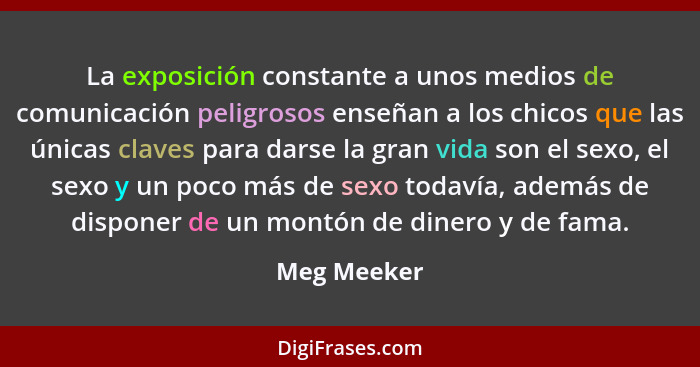 La exposición constante a unos medios de comunicación peligrosos enseñan a los chicos que las únicas claves para darse la gran vida son e... - Meg Meeker