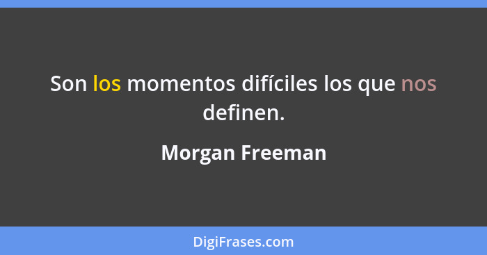 Son los momentos difíciles los que nos definen.... - Morgan Freeman