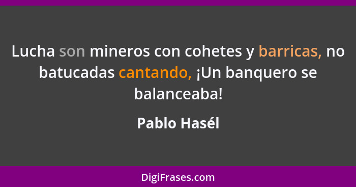 Lucha son mineros con cohetes y barricas, no batucadas cantando, ¡Un banquero se balanceaba!... - Pablo Hasél