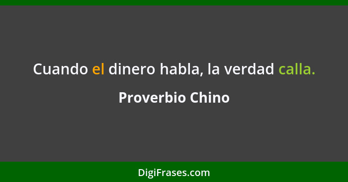 Cuando el dinero habla, la verdad calla.... - Proverbio Chino