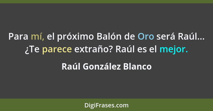 Para mí, el próximo Balón de Oro será Raúl... ¿Te parece extraño? Raúl es el mejor.... - Raúl González Blanco