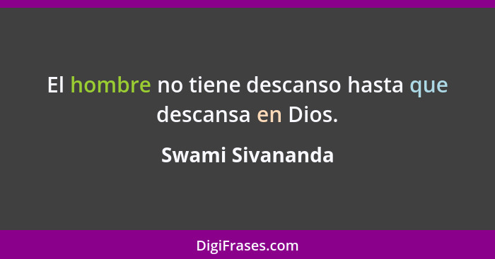 El hombre no tiene descanso hasta que descansa en Dios.... - Swami Sivananda