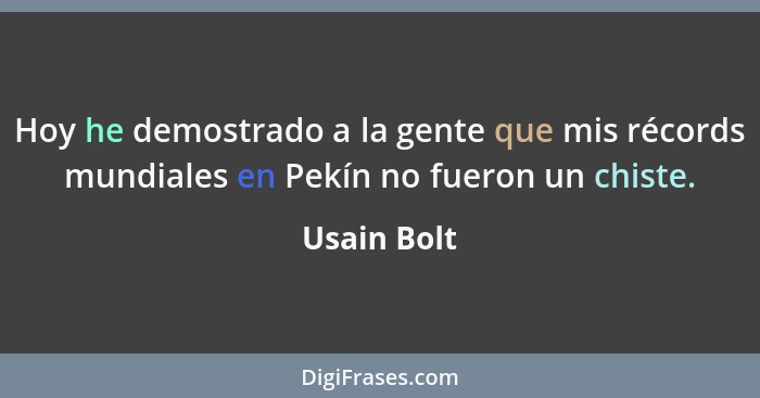 Hoy he demostrado a la gente que mis récords mundiales en Pekín no fueron un chiste.... - Usain Bolt