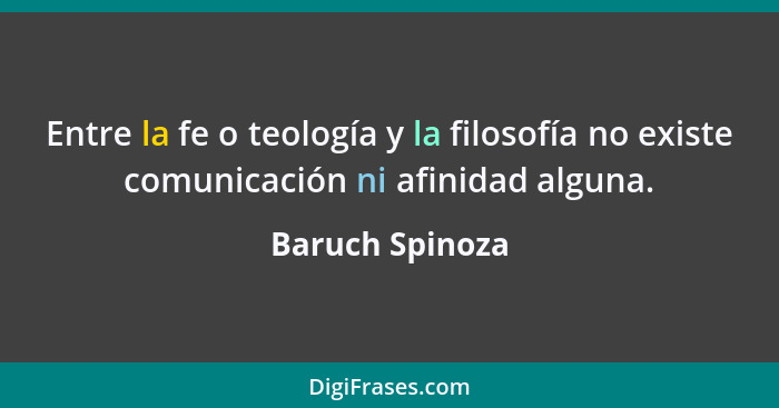 Entre la fe o teología y la filosofía no existe comunicación ni afinidad alguna.... - Baruch Spinoza