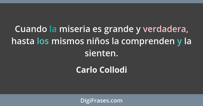 Cuando la miseria es grande y verdadera, hasta los mismos niños la comprenden y la sienten.... - Carlo Collodi