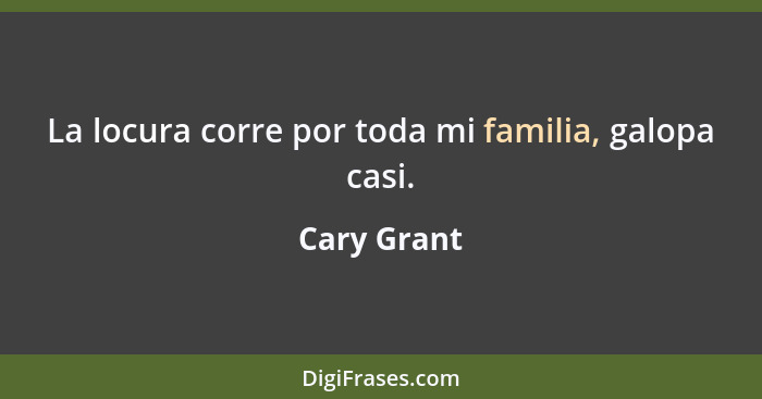 La locura corre por toda mi familia, galopa casi.... - Cary Grant