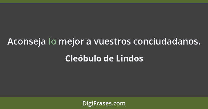 Aconseja lo mejor a vuestros conciudadanos.... - Cleóbulo de Lindos