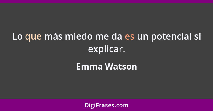 Lo que más miedo me da es un potencial si explicar.... - Emma Watson