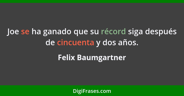 Joe se ha ganado que su récord siga después de cincuenta y dos años.... - Felix Baumgartner