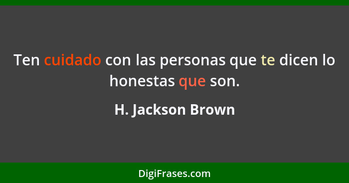 Ten cuidado con las personas que te dicen lo honestas que son.... - H. Jackson Brown