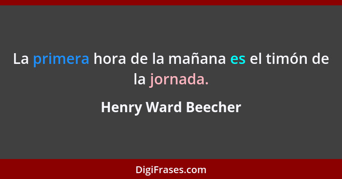 La primera hora de la mañana es el timón de la jornada.... - Henry Ward Beecher