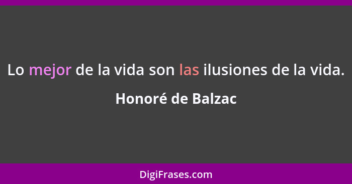 Lo mejor de la vida son las ilusiones de la vida.... - Honoré de Balzac