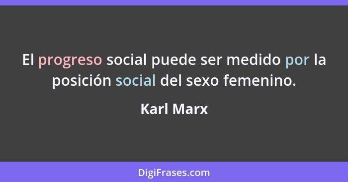 El progreso social puede ser medido por la posición social del sexo femenino.... - Karl Marx