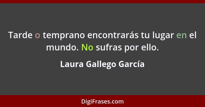 Tarde o temprano encontrarás tu lugar en el mundo. No sufras por ello.... - Laura Gallego García