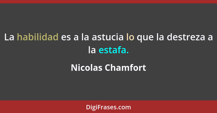 La habilidad es a la astucia lo que la destreza a la estafa.... - Nicolas Chamfort