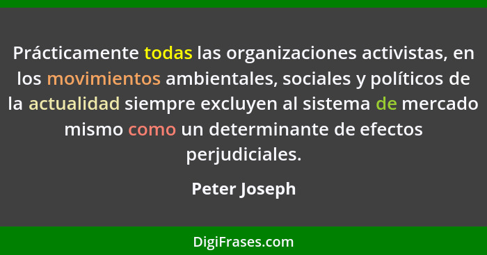 Prácticamente todas las organizaciones activistas, en los movimientos ambientales, sociales y políticos de la actualidad siempre excluy... - Peter Joseph