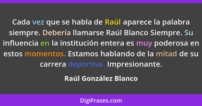 Cada vez que se habla de Raúl aparece la palabra siempre. Debería llamarse Raúl Blanco Siempre. Su influencia en la institución... - Raúl González Blanco