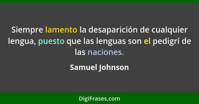 Siempre lamento la desaparición de cualquier lengua, puesto que las lenguas son el pedigrí de las naciones.... - Samuel Johnson
