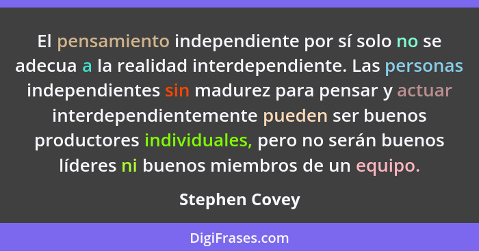 El pensamiento independiente por sí solo no se adecua a la realidad interdependiente. Las personas independientes sin madurez para pen... - Stephen Covey