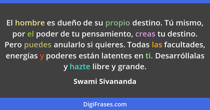 El hombre es dueño de su propio destino. Tú mismo, por el poder de tu pensamiento, creas tu destino. Pero puedes anularlo si quieres... - Swami Sivananda