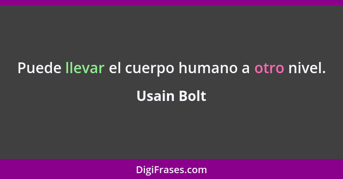 Puede llevar el cuerpo humano a otro nivel.... - Usain Bolt