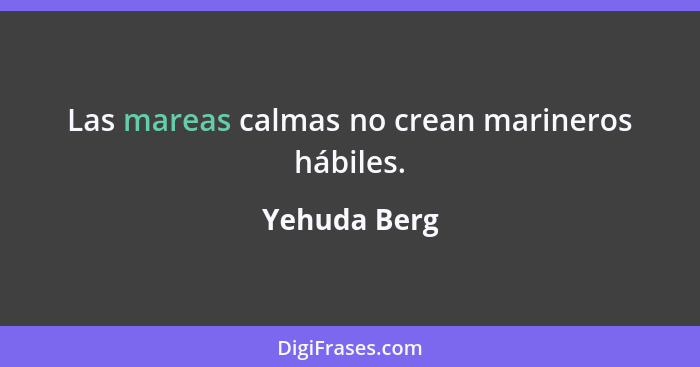 Las mareas calmas no crean marineros hábiles.... - Yehuda Berg