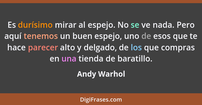 Es durísimo mirar al espejo. No se ve nada. Pero aquí tenemos un buen espejo, uno de esos que te hace parecer alto y delgado, de los que... - Andy Warhol