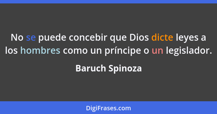 No se puede concebir que Dios dicte leyes a los hombres como un príncipe o un legislador.... - Baruch Spinoza