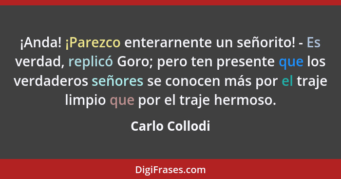 ¡Anda! ¡Parezco enterarnente un señorito! - Es verdad, replicó Goro; pero ten presente que los verdaderos señores se conocen más por e... - Carlo Collodi