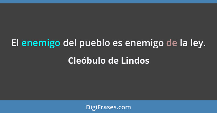 El enemigo del pueblo es enemigo de la ley.... - Cleóbulo de Lindos