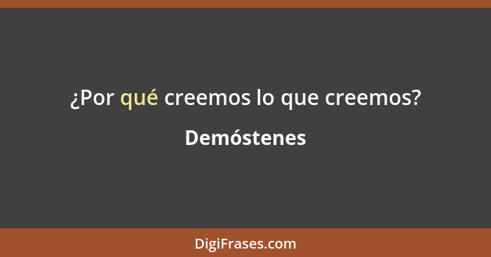 ¿Por qué creemos lo que creemos?... - Demóstenes