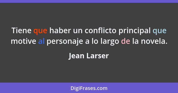 Tiene que haber un conflicto principal que motive al personaje a lo largo de la novela.... - Jean Larser