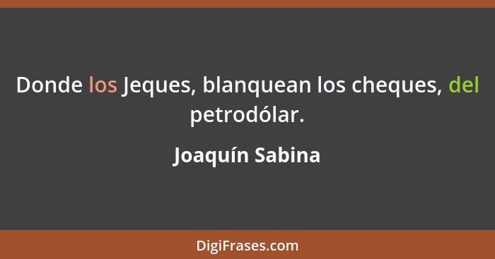 Donde los Jeques, blanquean los cheques, del petrodólar.... - Joaquín Sabina