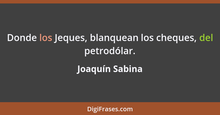 Donde los Jeques, blanquean los cheques, del petrodólar.... - Joaquín Sabina