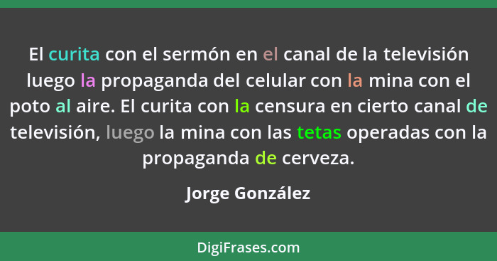 El curita con el sermón en el canal de la televisión luego la propaganda del celular con la mina con el poto al aire. El curita con l... - Jorge González