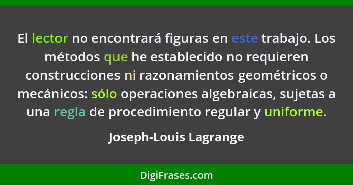 El lector no encontrará figuras en este trabajo. Los métodos que he establecido no requieren construcciones ni razonamientos g... - Joseph-Louis Lagrange