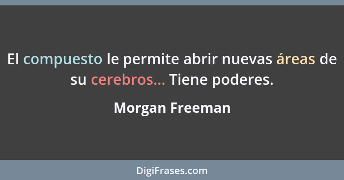 El compuesto le permite abrir nuevas áreas de su cerebros... Tiene poderes.... - Morgan Freeman