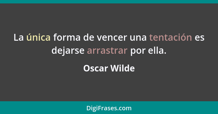 La única forma de vencer una tentación es dejarse arrastrar por ella.... - Oscar Wilde