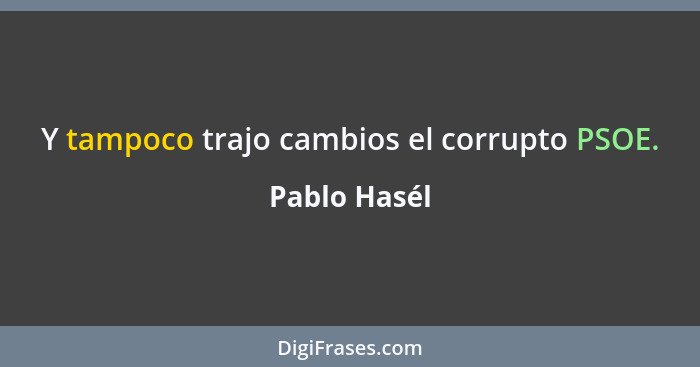 Y tampoco trajo cambios el corrupto PSOE.... - Pablo Hasél